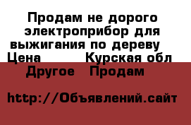 Продам не дорого электроприбор для выжигания по дереву  › Цена ­ 900 - Курская обл. Другое » Продам   